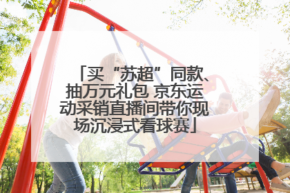 买“苏超”同款、抽万元礼包 京东运动采销直播间带你现场沉浸式看球赛